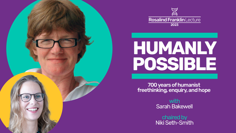 Event image: Humanly possible: 700 years of humanist freethinking, enquiry, and hope | The Rosalind Franklin Lecture 2023, with Sarah Bakewell