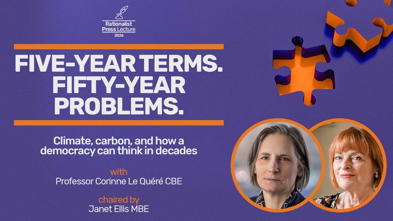 Event image: Five-Year Terms, Fifty-Year Problems: climate, carbon, and how a democracy can think in decades | Corinne Le Quéré CBE, chaired by Janet Ellis MBE | The Rationalist Press Lecture 2026