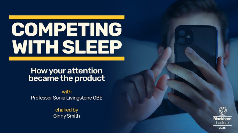 Event image: Competing with sleep: how your attention became the product | Blackham Lecture 2026, with Professor Sonia Livingstone OBE, chaired by Ginny Smith